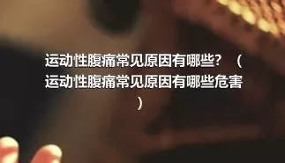 运动性腹痛常见原因有哪些？（运动性腹痛常见原因有哪些危害）