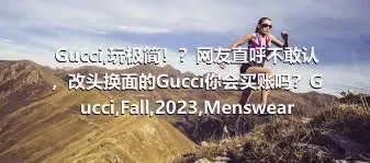 Gucci,玩极简！？网友直呼不敢认，改头换面的Gucci你会买账吗？Gucci,Fall,2023,Menswear