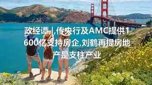 政经谭,|,传央行及AMC提供1600亿支持房企,刘鹤再提房地产是支柱产业