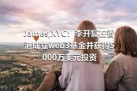 James,XYC：李开复在香港成立web3基金并获得5000万美元投资