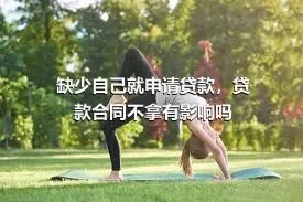 缺少自己就申请贷款，贷款合同不拿有影响吗