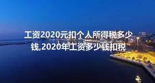 工资2020元扣个人所得税多少钱,2020年工资多少钱扣税