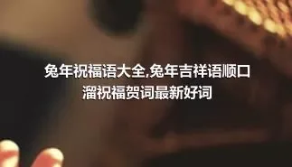 兔年祝福语大全,兔年吉祥语顺口溜祝福贺词最新好词