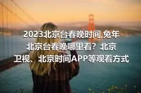 2023北京台春晚时间,兔年北京台春晚哪里看？北京卫视、北京时间APP等观看方式