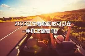 2023辽宁春晚回放可以在手机上播放吗？