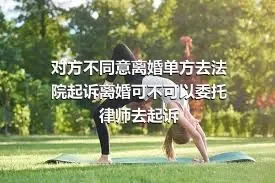 对方不同意离婚单方去法院起诉离婚可不可以委托律师去起诉