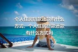 个人住房贷款还款有什么方式，个人住房贷款还款有什么方式吗