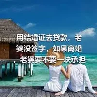 用结婚证去贷款，老婆没签字，如果离婚，老婆要不要一块承担