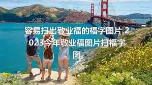 容易扫出敬业福的福字图片,2023今年敬业福图片扫福字图