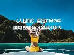 《人世间》喜提CMG中国电视剧年度盛典4项大奖