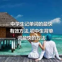 中学生记单词的最快有效方法,初中生背单词最快的方法