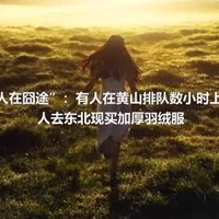 寒潮中“人在囧途”：有人在黄山排队数小时上山下山,有人去东北现买加厚羽绒服