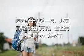 阿娇终于穿对一次，小露香肩美出新高度，盛世美颜同框阿sa也不输