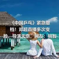 《中国乒乓》紧急撤档！邓超直播多次变脸，导演无奈，网友：明智