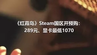 《红霞岛》Steam国区开预购：289元、显卡最低1070