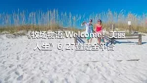 《牧场物语,Welcome！美丽人生》6/27登陆全平台