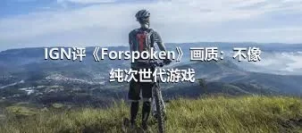 IGN评《Forspoken》画质：不像纯次世代游戏