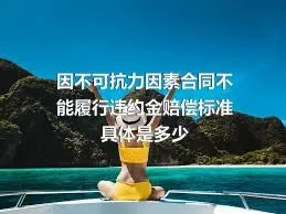 因不可抗力因素合同不能履行违约金赔偿标准具体是多少