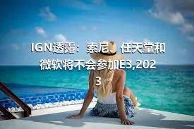 IGN透露：索尼、任天堂和微软将不会参加E3,2023