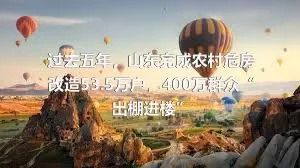 过去五年，山东完成农村危房改造53.5万户，400万群众“出棚进楼”