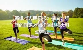 郭帆《人民日报》撰文：强盛的国家才能托举起强大科幻产业