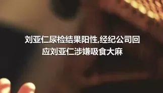 刘亚仁尿检结果阳性,经纪公司回应刘亚仁涉嫌吸食大麻