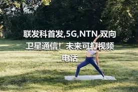 联发科首发,5G,NTN,双向卫星通信！未来可打视频电话