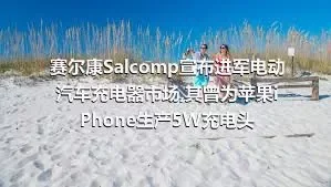 赛尔康Salcomp宣布进军电动汽车充电器市场,其曾为苹果iPhone生产5W充电头