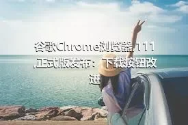 谷歌Chrome浏览器,111,正式版发布：下载按钮改进