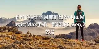 HMD将于下月或推出Nokia,Magic,Max手机：配骁龙8,Gen,2芯片