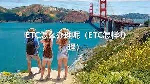 ETC怎么办理呢（ETC怎样办理）