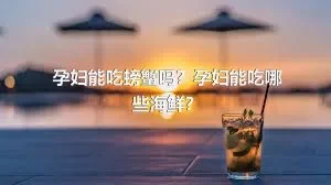 孕妇能吃螃蟹吗？孕妇能吃哪些海鲜？