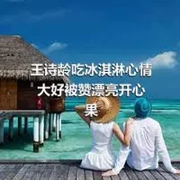 王诗龄吃冰淇淋心情大好被赞漂亮开心果