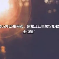 历经62年历史考验，黑龙江红星奶粉永做“安全恒星”