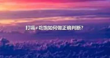 打嗝≠吃饱如何做正确判断？