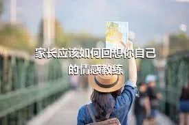 家长应该如何回想你自己的情感教练