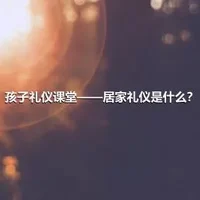 孩子礼仪课堂——居家礼仪是什么？