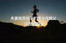 夫妻离异孩子旷课半月其父驳回抚养权