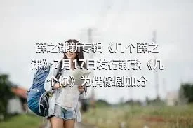 薛之谦新专辑《几个薛之谦》7月17日发行新歌《几个你》为偶像剧加分