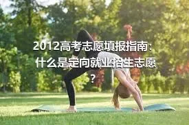 2012高考志愿填报指南：什么是定向就业招生志愿？