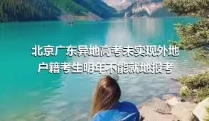 北京广东异地高考未实现外地户籍考生明年不能就地报考
