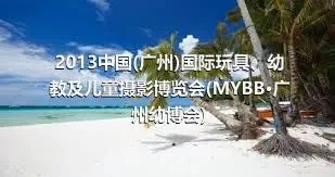 2013中国(广州)国际玩具、幼教及儿童摄影博览会(MYBB·广州幼博会)