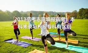 2013高考志愿填报指南：本科未录与只报专科有区别吗