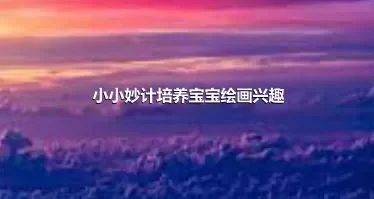 小小妙计培养宝宝绘画兴趣