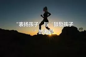 “表扬孩子”与“鼓励孩子”的差别