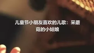 儿童节小朋友喜欢的儿歌：采蘑菇的小姑娘