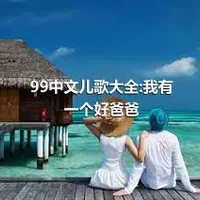 99中文儿歌大全:我有一个好爸爸