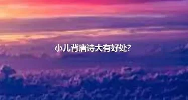 小儿背唐诗大有好处？