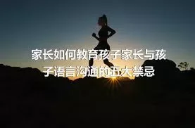 家长如何教育孩子家长与孩子语言沟通的五大禁忌