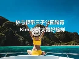 林志颖带三子公园踏青，Kimi被赞大哥好榜样!